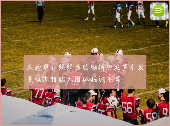 瓜迪奥拉频频为巴勒斯坦发声引发曼彻斯特犹太团体抗议不满