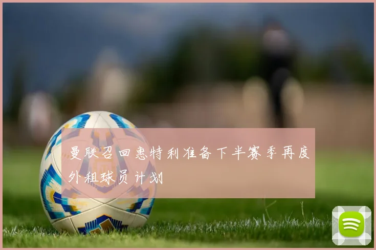 曼联召回惠特利准备下半赛季再度外租球员计划