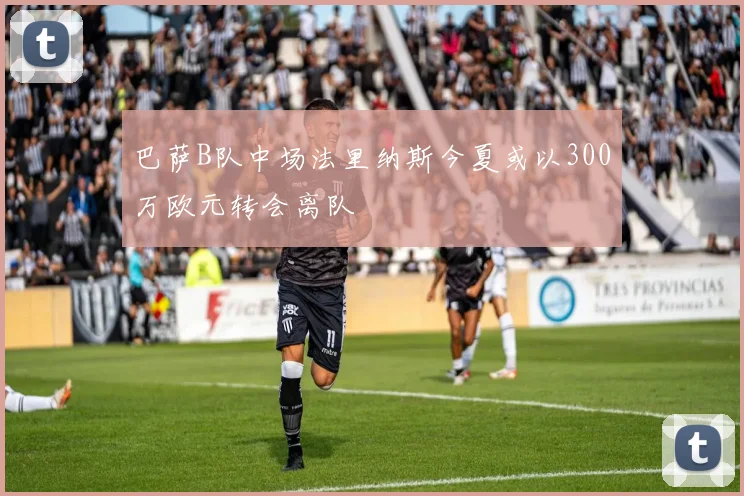 巴萨B队中场法里纳斯今夏或以300万欧元转会离队
