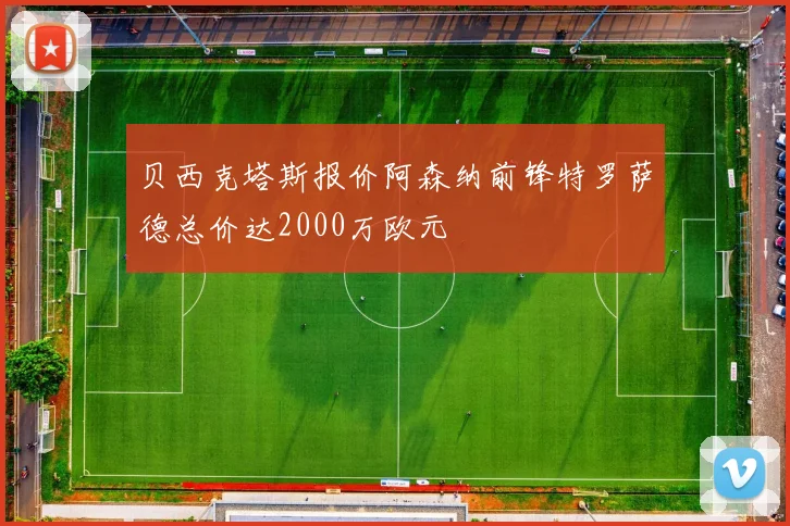 贝西克塔斯报价阿森纳前锋特罗萨德总价达2000万欧元