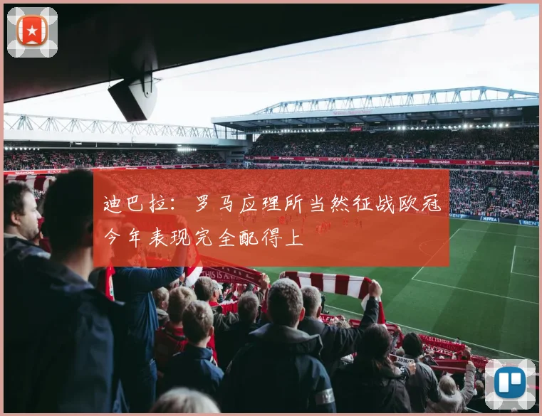 迪巴拉：罗马应理所当然征战欧冠今年表现完全配得上