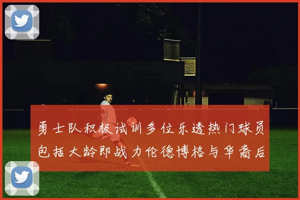 勇士队积极试训多位乐透热门球员包括大龄即战力伦德博格与华裔后卫伯里斯