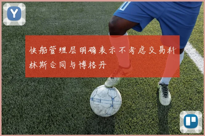 快船管理层明确表示不考虑交易科林斯合同与博格丹