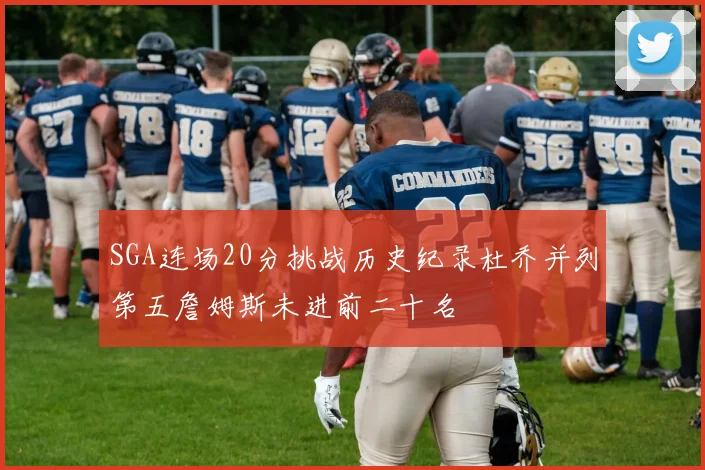 SGA连场20分挑战历史纪录杜乔并列第五詹姆斯未进前二十名