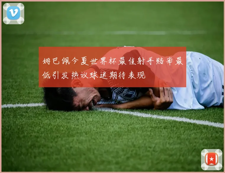 姆巴佩今夏世界杯最佳射手赔率最低引发热议球迷期待表现