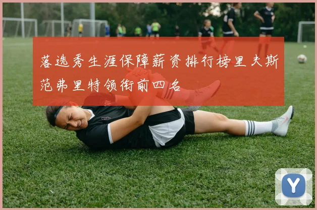 落选秀生涯保障薪资排行榜里夫斯范弗里特领衔前四名
